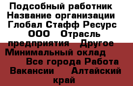 Подсобный работник › Название организации ­ Глобал Стафф Ресурс, ООО › Отрасль предприятия ­ Другое › Минимальный оклад ­ 48 000 - Все города Работа » Вакансии   . Алтайский край